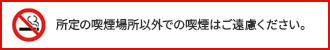 所定の喫煙場所以外での喫煙はご遠慮ください。